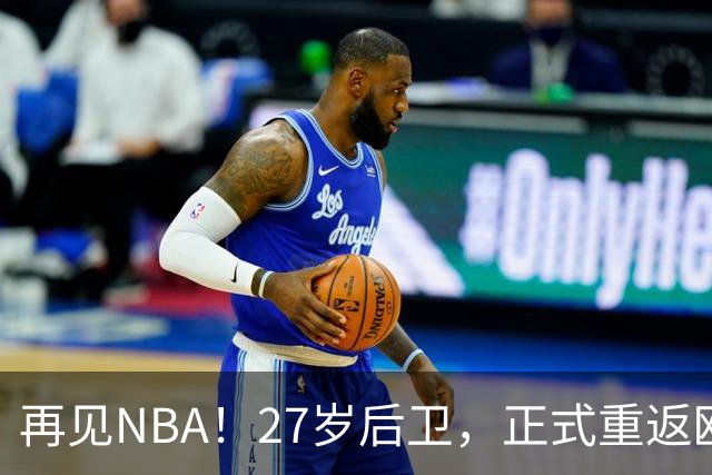 再见NBA！27岁后卫，正式重返欧洲！