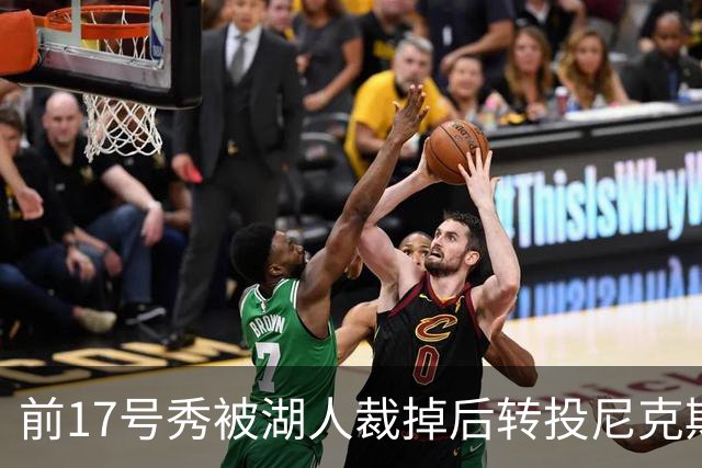 前17号秀被湖人裁掉后转投尼克斯，签双向合同