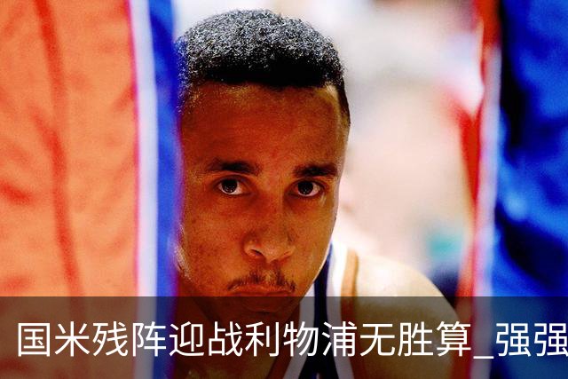 国米残阵迎战利物浦无胜算 强强对话献进球大战