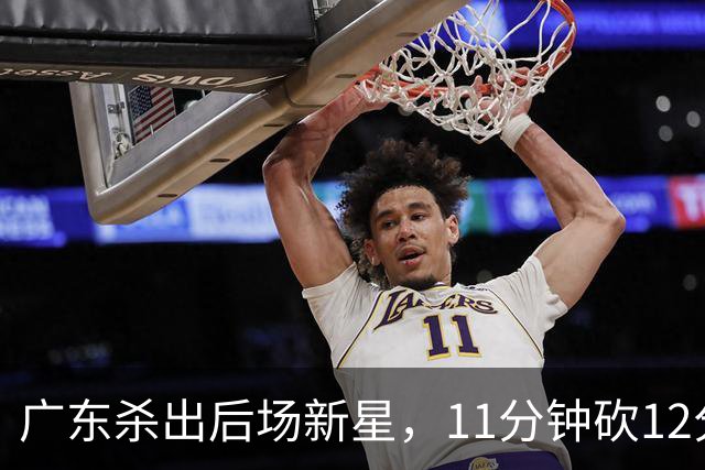 广东杀出后场新星，11分钟砍12分 下半场遭雪藏 球迷怒批亚帅论资排辈
