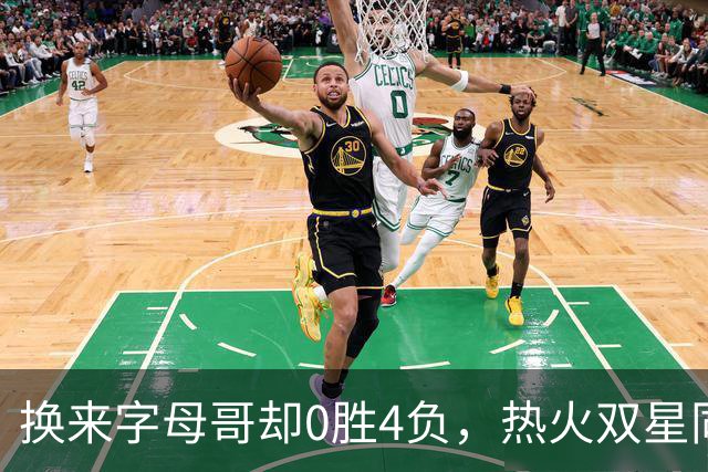 换来字母哥却0胜4负，热火双星同场净效率-31.6