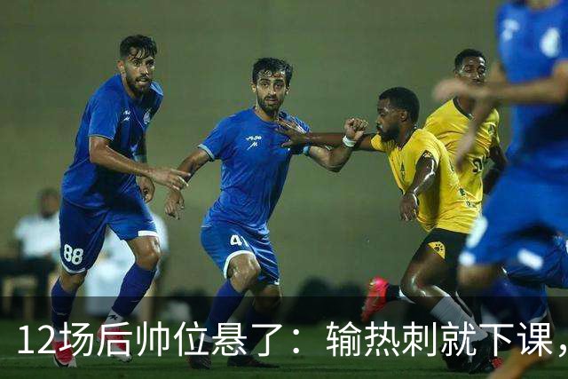 12场后帅位悬了：输热刺就下课，更衣室却还在挺他